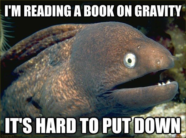 I'm reading a book on gravity it's hard to put down  Bad Joke Eel