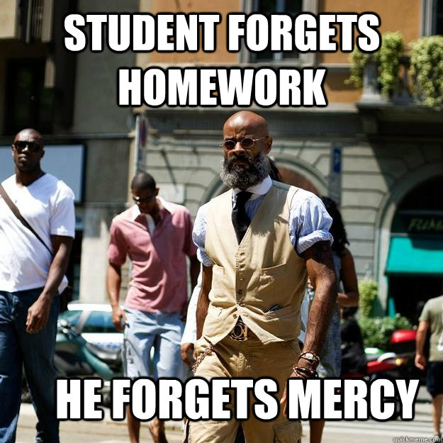 Student forgets homework He forgets mercy  Professor Badass