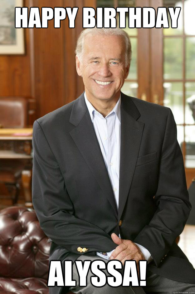 Happy Birthday Alyssa!  Joe Biden