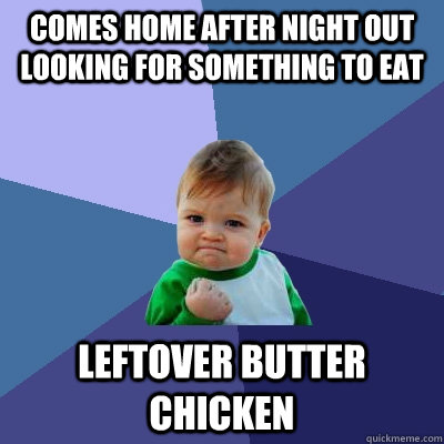 comes home after night out looking for something to eat leftover butter chicken - comes home after night out looking for something to eat leftover butter chicken  Success Kid