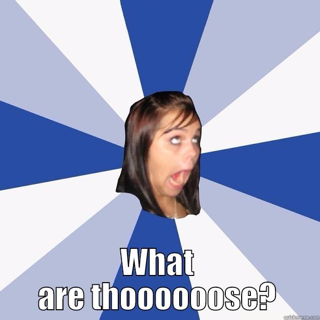  WHAT ARE THOOOOOOSE? Annoying Facebook Girl