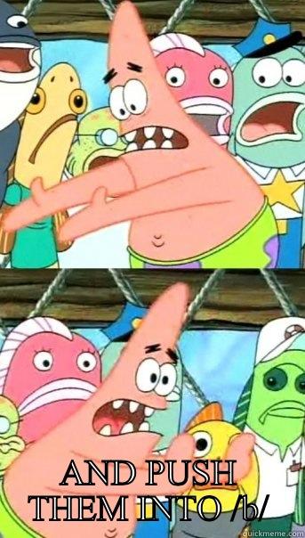  AND PUSH THEM INTO /B/ Push it somewhere else Patrick