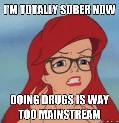 i'm totally sober now doing drugs is way too mainstream - i'm totally sober now doing drugs is way too mainstream  Hipster Ariel