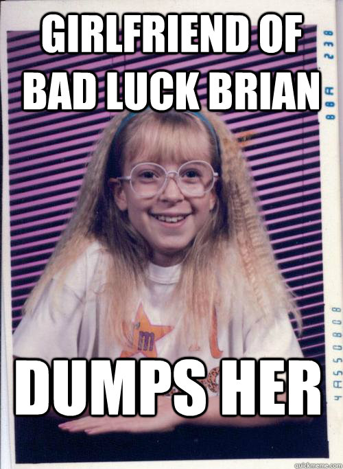 Girlfriend of Bad Luck Brian Dumps her  