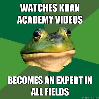 Watches khan academy videos becomes an expert in all fields  Foul Bachelor Frog