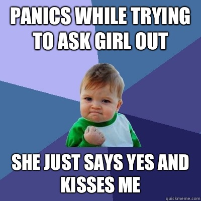 Panics while trying to ask girl out She just says yes and kisses me  Success Kid