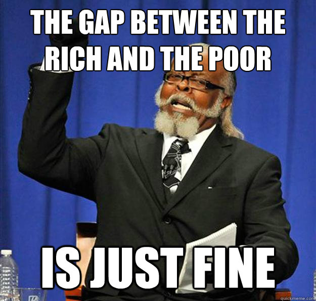 The gap between the rich and the poor Is just fine  Jimmy McMillan