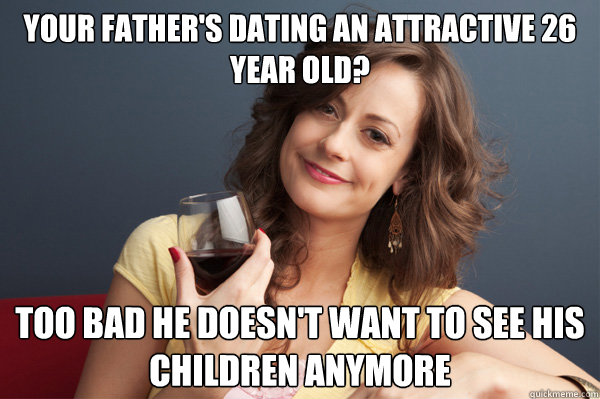Your father's dating an attractive 26 year old? Too bad he doesn't want to see his children anymore  Forever Resentful Mother