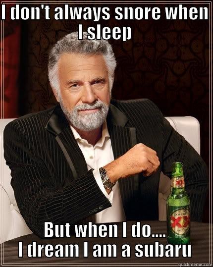 I DON'T ALWAYS SNORE WHEN I SLEEP BUT WHEN I DO.... I DREAM I AM A SUBARU The Most Interesting Man In The World