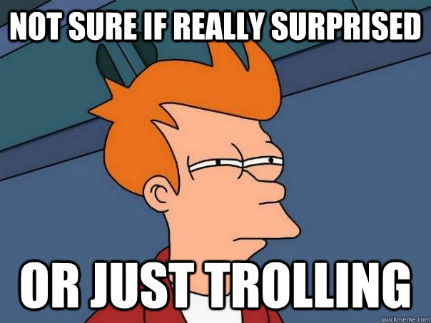 Not sure if really surprised Or just trolling  Futurama Fry