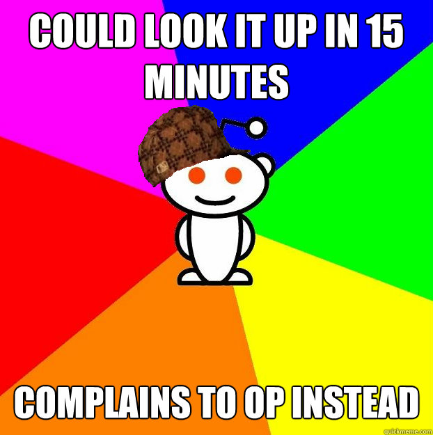 Could look it up in 15 minutes Complains to OP instead  Scumbag Redditor