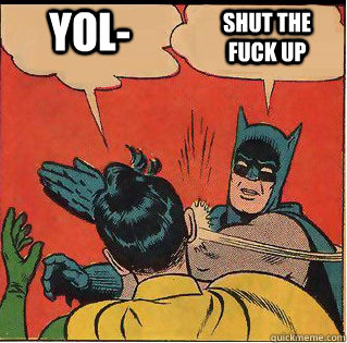 YOL- SHUT THE FUCK UP  Slappin Batman