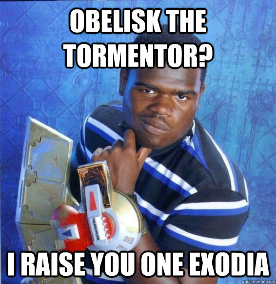 obelisk the tormentor? i raise you one exodia - obelisk the tormentor? i raise you one exodia  Yugioh