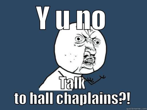 Y U NO TALK TO HALL CHAPLAINS?! Y U No