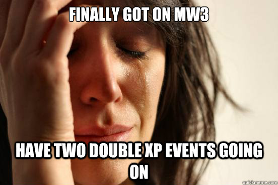 finally got on mw3 have two double xp events going on  First World Problems