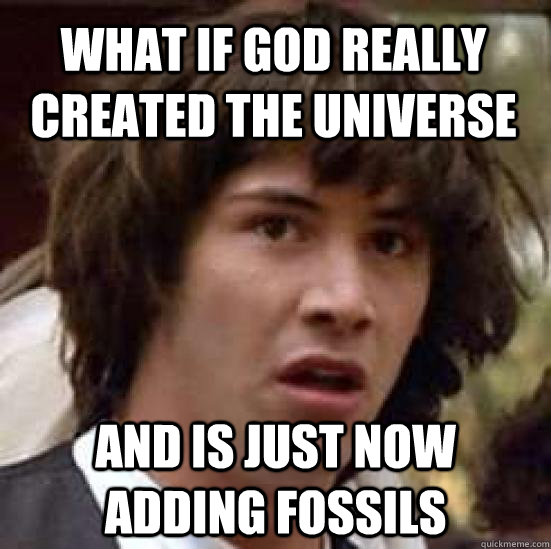 What if god really created the universe And is just now adding fossils - What if god really created the universe And is just now adding fossils  conspiracy keanu