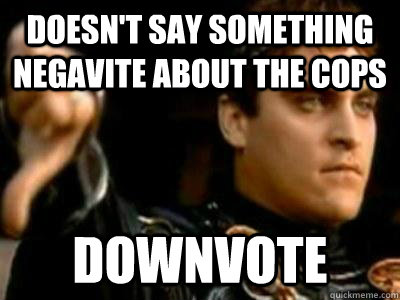 DOESN'T SAY SOMETHING NEGAVITE ABOUT THE COPS DOWNVOTE  Downvoting Roman