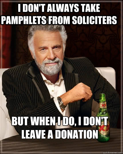 I don't always take pamphlets from soliciters but when I do, I don't leave a donation  The Most Interesting Man In The World
