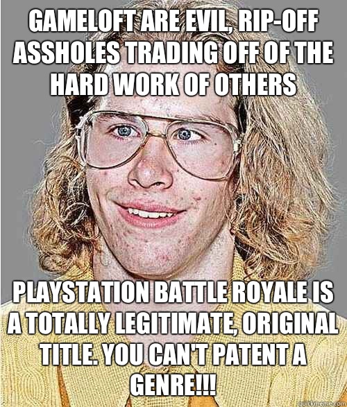 Gameloft are evil, rip-off assholes trading off of the hard work of others PlayStation Battle Royale is a totally legitimate, original title. You can't patent a genre!!!  NeoGAF Asshole