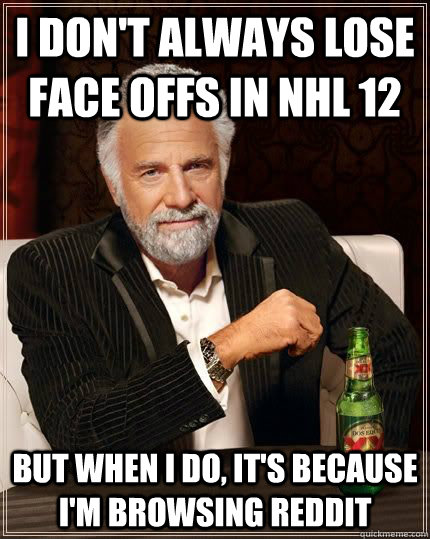 I don't always lose face offs in NHL 12 but when i do, it's because I'm browsing reddit - I don't always lose face offs in NHL 12 but when i do, it's because I'm browsing reddit  The Most Interesting Man In The World