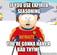 If you use expired seasoning You're gonna have a bad thyme  Aspen Ski Instructor