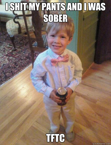 I Shit my pants and I was sober TFTC  Fraternity 4 year-old