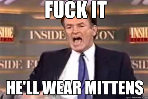 fuck it he'll wear mittens  Fuck It Bill OReilly