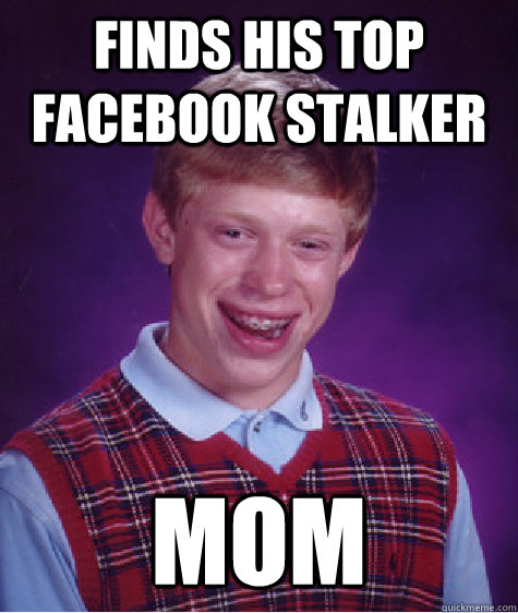Finds his top facebook stalker Mom - Finds his top facebook stalker Mom  Bad Luck Brian