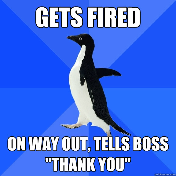 GETS FIRED ON WAY OUT, TELLS BOSS 