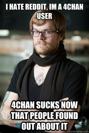 I hate Reddit, im a 4chan user 4chan sucks now that people found out about it  Hipster Barista