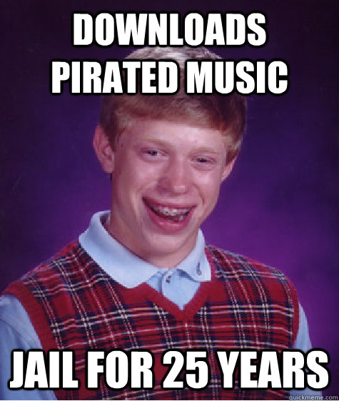 Downloads Pirated Music Jail for 25 years  Bad Luck Brian