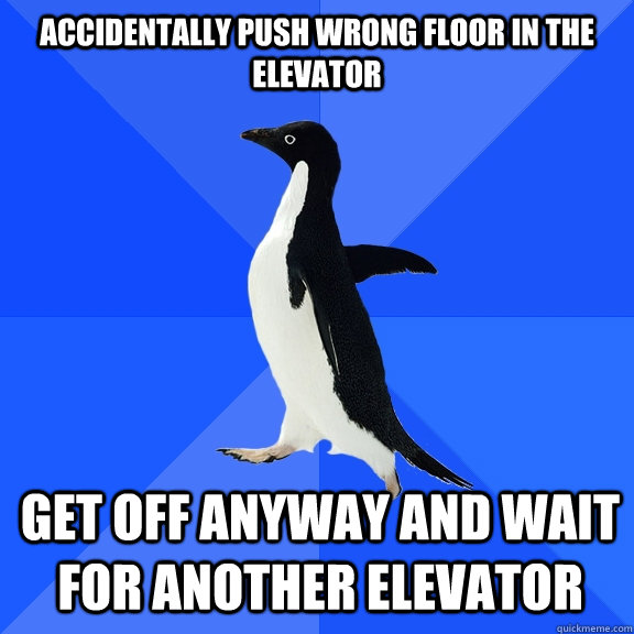 Accidentally push wrong floor in the elevator get off anyway and wait for another elevator  Socially Awkward Penguin