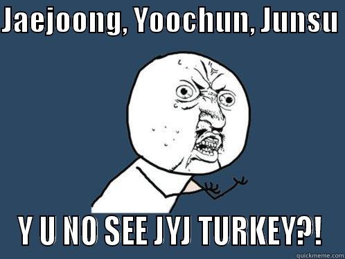 JAEJOONG, YOOCHUN, JUNSU  Y U NO SEE JYJ TURKEY?! Y U No