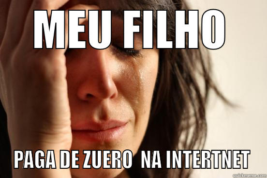 MEU FILHO PAGA DE ZUERO  NA INTERTNET First World Problems