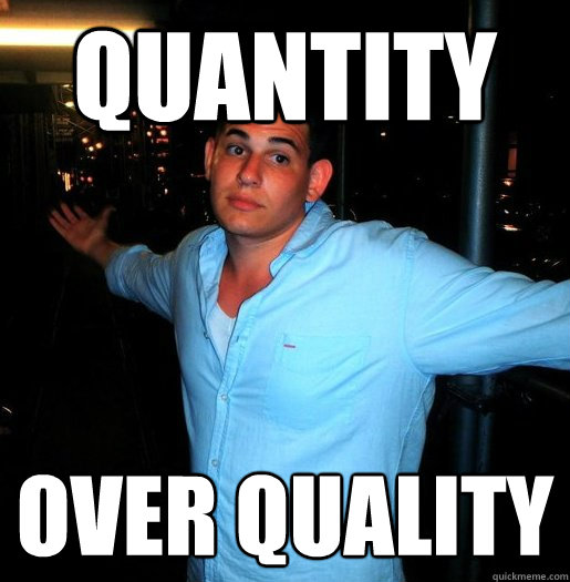 quantity over quality    - quantity over quality     Better