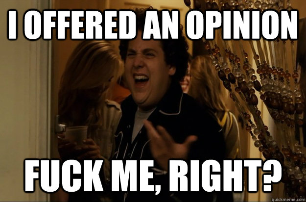 I offered an opinion Fuck Me, Right? - I offered an opinion Fuck Me, Right?  Fuck Me, Right