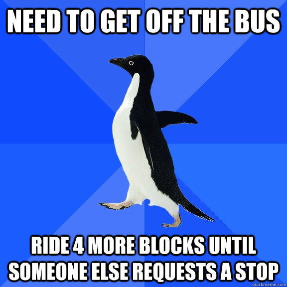 Need to get off the bus ride 4 more blocks until someone else requests a stop  Socially Awkward Penguin