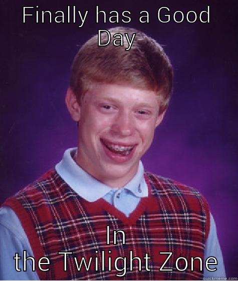 FINALLY HAS A GOOD DAY IN THE TWILIGHT ZONE Bad Luck Brian