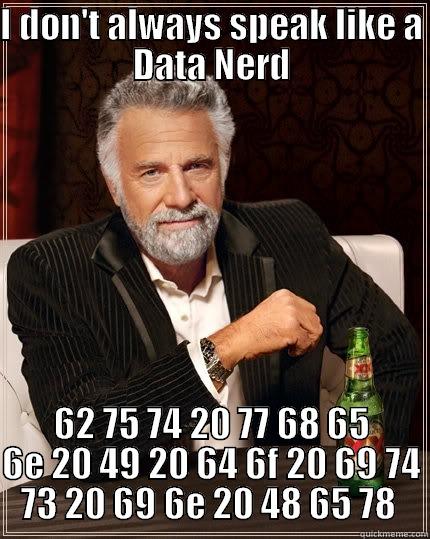 Speak Data Nerd - I DON'T ALWAYS SPEAK LIKE A DATA NERD 62 75 74 20 77 68 65 6E 20 49 20 64 6F 20 69 74 73 20 69 6E 20 48 65 78	 The Most Interesting Man In The World