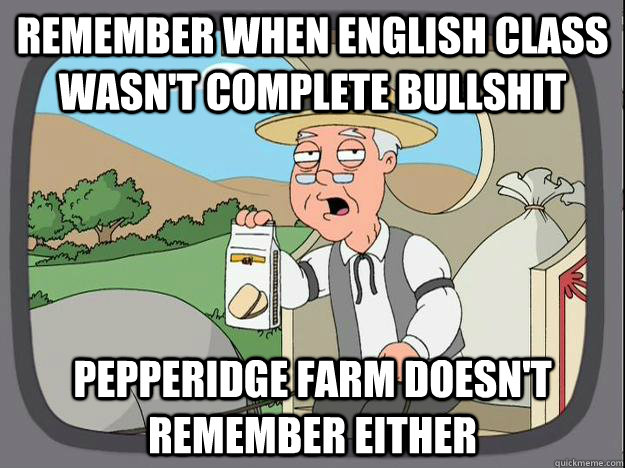 remember when English class wasn't complete bullshit Pepperidge Farm doesn't remember either  Pepperidge Farm