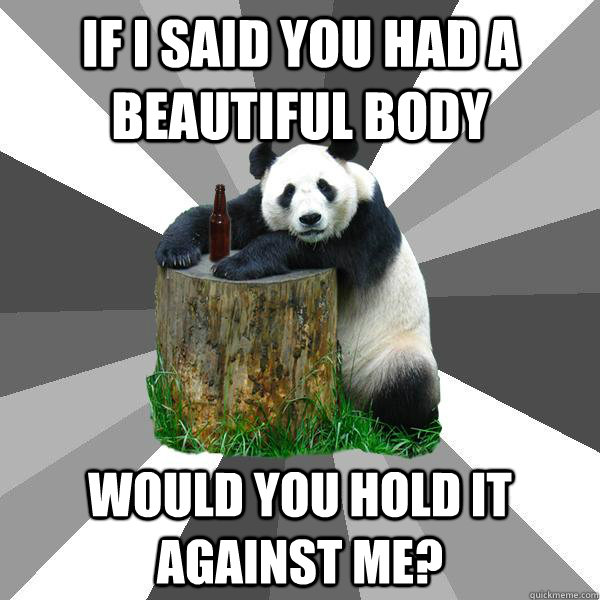 If I said you had a beautiful body would you hold it against me?  Pickup-Line Panda