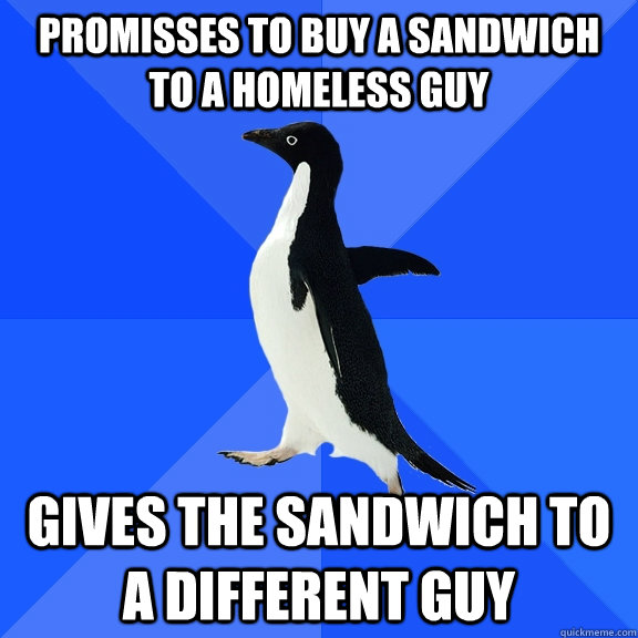 Promisses to buy a sandwich to a homeless guy gives the sandwich to a different guy  Socially Awkward Penguin