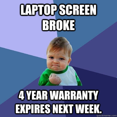 Laptop screen broke 4 year warranty expires next week.  Success Kid