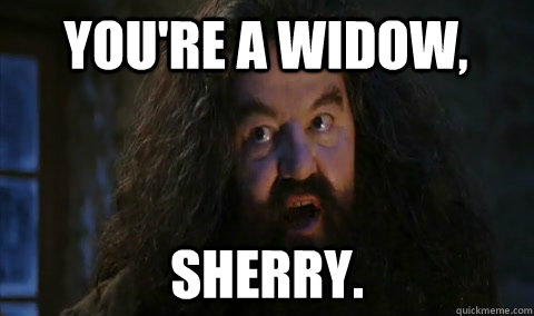 You're a widow, Sherry.  