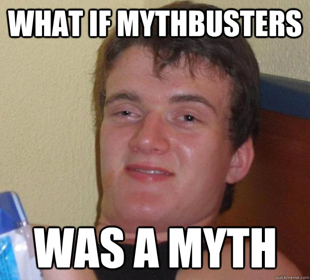 What if mythbusters was a myth  10 Guy