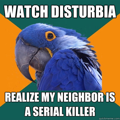 watch disturbia realize my neighbor is a serial killer  Paranoid Parrot