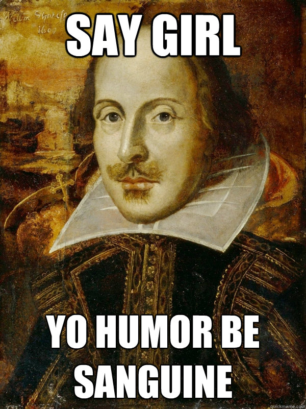 Say girl Yo humor be sanguine  Horny Shakespeare