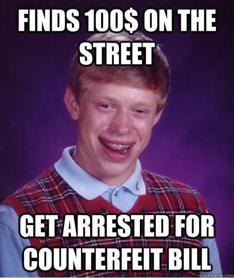 Finds 100$ on the street Get arrested for counterfeit bill  Bad Luck Brian