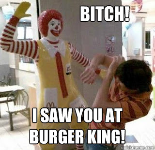 BITCH! I saw you at 
Burger King! - BITCH! I saw you at 
Burger King!  Ronald McDonald Weeping Angel