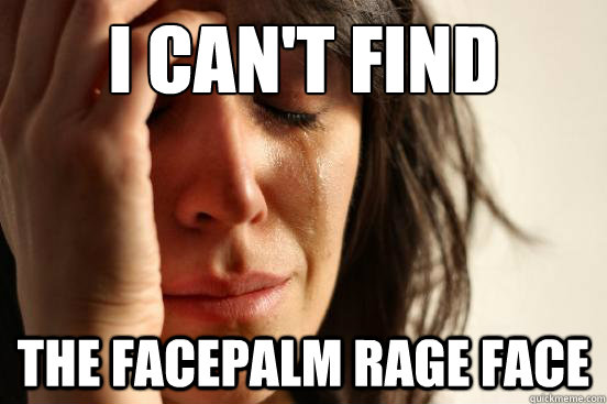 i can't find the facepalm rage face  First World Problems
